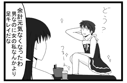 「どう？」「余計元気なくなったわ　男なのに女の私なんかより足キレイだな」