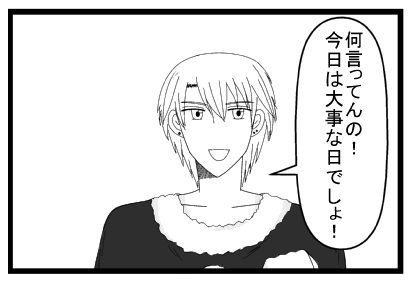 「何言ってんの！今日は大事な日でしょ！」