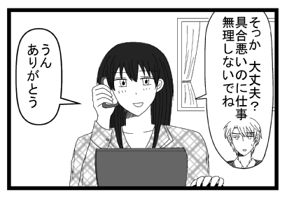 「そっか　大丈夫？具合悪いのに仕事無理しないでね」「うん　ありがとう」