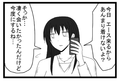 「今日エース来るからあんまり着けないよ？」「そっか・・・凄く会いたかったんだけど今度にするね・・・」