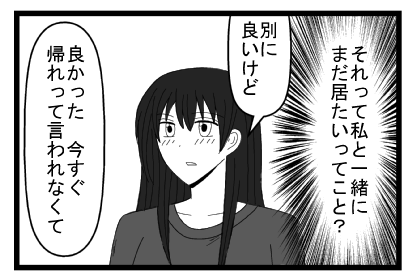 （それって私と一緒にまだ居たいってこと？）「別にいいけど」「良かった　今すぐ帰れって言われなくて」