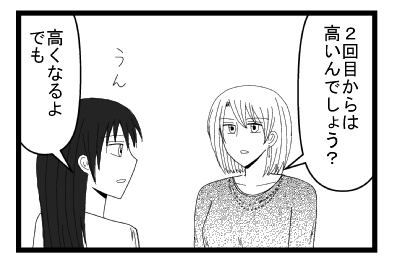 「２回目からは高いんでしょう？」「うん高くなるよ　でも」