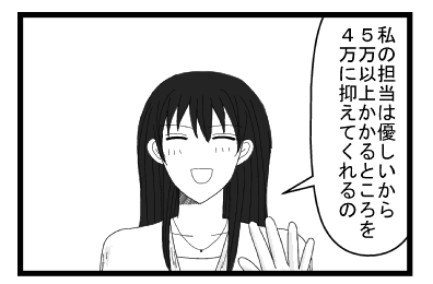 「私の担当は優しいから５万以上かかるところを４万に抑えてくれるの」