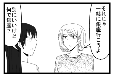 「それじゃ一緒に銀座に行こうよ」「別にいいけど　何で銀座？」