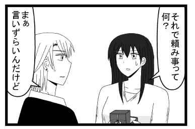 「それで頼み事って何？」「まぁ言いずらいんだけど」
