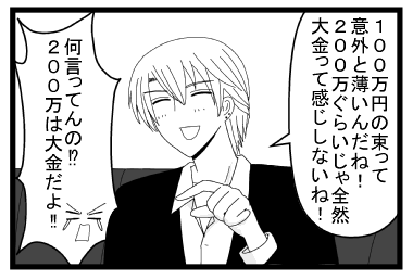 「１００万円の束って意外と薄いんだね！２００万ぐらいじゃ全然大金って感じしないね！」「何言ってんの！？２００万は大金だよ！！」