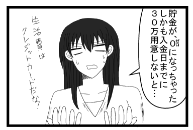 「貯金が０円（ゼロ円）になっちゃった。入金日までに３０万用意しないと・・・生活費はクレジットカードだな！」