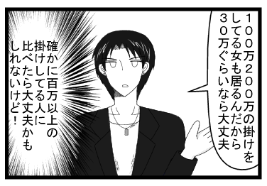 「１００万２００万の掛けをしてる女も居るんだから３０万ぐらいなら大丈夫」（確かに百万以上の掛けしてる人に比べたら大丈夫かもしれないけど！）