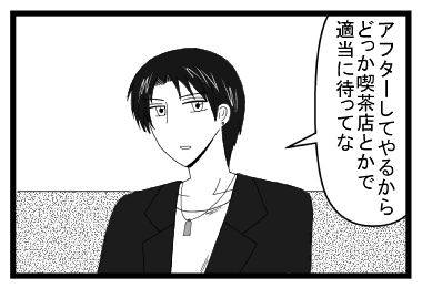 「アフターしてやるからどっか喫茶店とかで適当に待ってな」