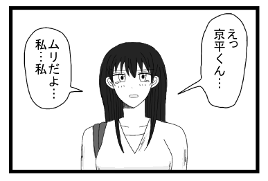 「えっ京平君・・・ムリだよ・・・私・・・私・・・」