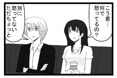 「こう君・・・何で怒ってるの？」「別に怒ってない　ただちょっと」