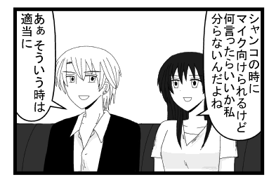 「シャンコの時にマイク向けられるけど何言ったらいいか分らないんだよね」「あぁ　そういう時は適当に」