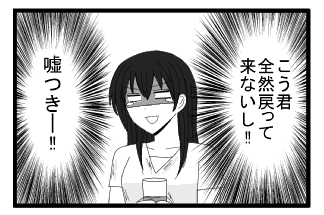 こう君全然戻って来ないし！！嘘つき―！！