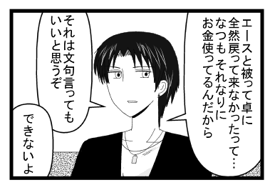 「エースと被って卓に全然戻って来なかったって・・・なつもそれなりにお金使ってるんだから　それは文句言ってもいいと思うぞ」「できないよ」