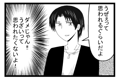 「うぜぇって思われるぐらいだよ」（駄目じゃん！！うざいって思われたくないよ！！）