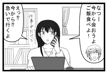 「なつー今から会おうよ　ご飯食べよ！」「仕事中だけど・・・　え！？今から！？急いで行くよ」