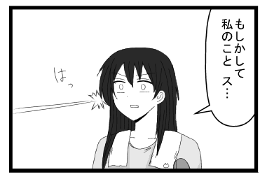 「もしかして私のこと　ス・・・」ハッ！！