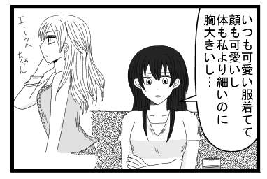 「いつも可愛い服着てて顔も可愛いし、身体も私より細いのに胸大きいし」エースちゃん