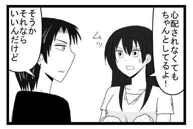 「心配されなくてもちゃんとしてるよ！ムッ」「そうか　それならいいんだけど」