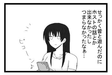 せっかく皆と遊んだのにホストの話とか出来なかったし　つまらなかったなぁ・・・　ピコーン♪