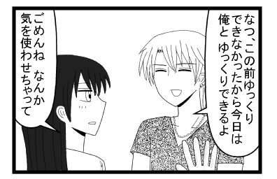 「なつ　この前ゆっくりできなかったから今日は俺とゆっくりできるよ」「ごめんね　なんか気を使わせちゃって」