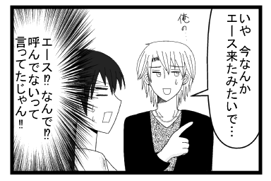 「いや　今なんか　エース来たみたいで・・・俺の・・・」（エース！？なんで！？呼んでないって言ってたじゃん！！）