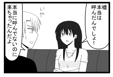「嘘　本当は呼んだんでしょ！」「いや　本当に呼んでないのに来ちゃったんだよ」