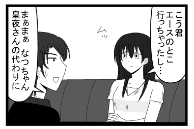 「こう君エースのとこ行っちゃったし・・・」ムッ「まぁまぁ　なつちゃん皇夜さんの代わりに」