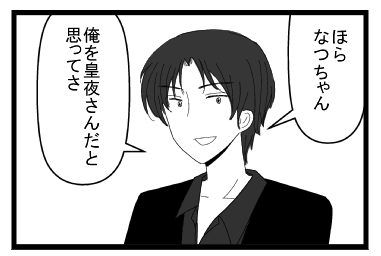 「ほら　なつちゃん」「俺を皇夜さんだと思ってさ」