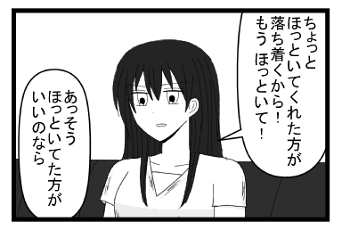 「ちょっと　ほっといてくれた方が落ち着くから！　もうほっといて！」「あっそう　ほっといて方がいいのなら」