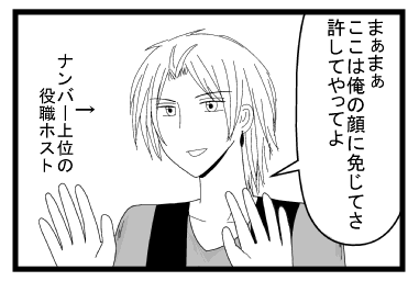 「まぁまぁ　ここは俺の顔に免じてさ　許してやってよ」ナンバー上位の役職ホスト