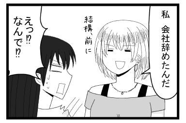 「私　会社辞めたんだ　結構、前に」「えっ！？なんで！？」