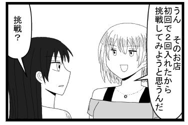 「うん　そのお店　初回で２回入れたから挑戦してみようと思うんだ」「挑戦？」