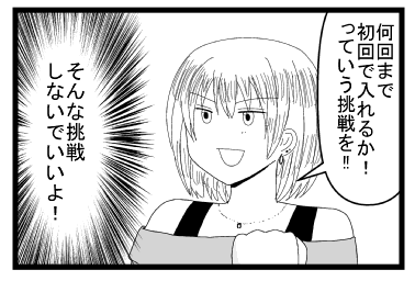 「何回まで初回で入れるか！！っていう挑戦を！！」（そんな挑戦しないでいいよ！）