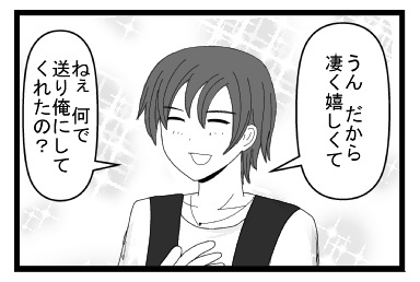 「うん　だから　凄く嬉しくて」「ねぇ何で送り俺にしてくれたの？」