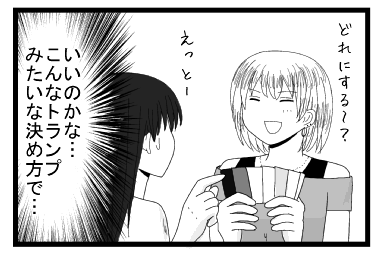 「どれにするー？」「えっとー」（いいのかな・・・こんなトランプみたいな決め方で・・・）