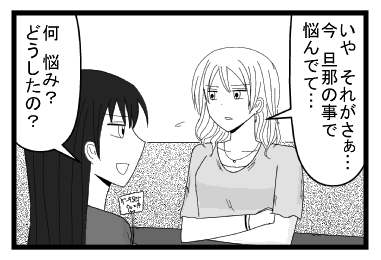「いや　それがさぁ・・・今旦那の事で悩んでて・・・」「何悩み？どうしたの？」