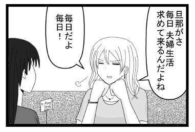 「旦那がさ　毎日夫婦生活求めてくるんだよね」「毎日だよ　毎日！！」