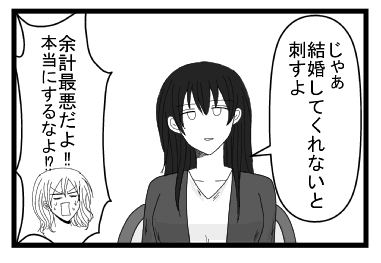 「じゃ　結婚してくれないと刺すよ？」「余計最悪だよ！！本当にするなよ！？」