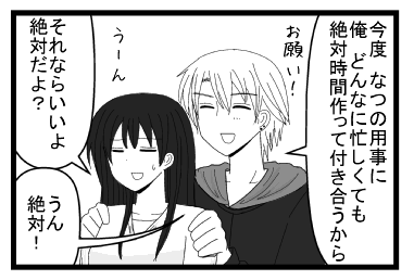 「今度　なつの用事に俺どんなに忙しくても絶対時間作って付き合うから　お願い！」「うーん　それならいいよ　絶対だよ？」「うん絶対！」
