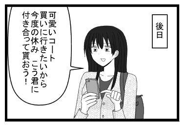 後日　「可愛いコート買いに行きたいから今度の休み　こう君に付き合って貰う！」