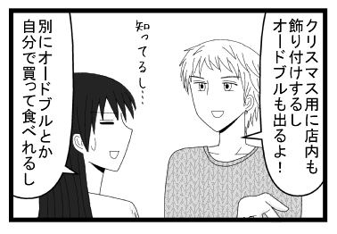 「クリスマス用に店内も飾り付けするしオードブルも出るよ！」「知ってるし・・・別にオードブルとか自分で買って食べれるし」