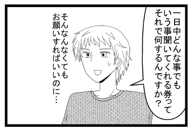 「一日中どんな事でもいう事聞いてくれる券ってそれで何するんですか？」「そんなんなくてもお願いすればいいのに・・・」