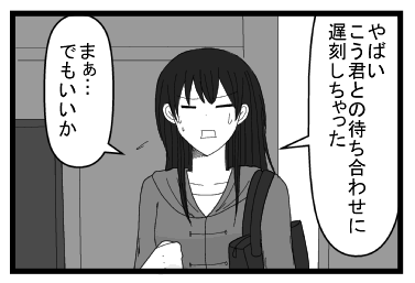 「やばい　こう君との待ち合わせに遅刻しちゃった！！」「まぁ・・・でもいいか」