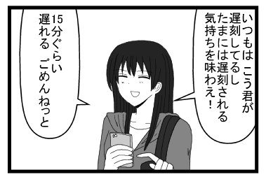 「いつもは　こう君が遅刻してるし　たまには遅刻される気持ちを味わえ！」「１５分ぐらい遅れる　ごめんねっと」