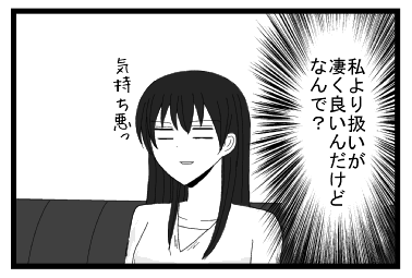（私より扱いが凄く良いんだけど　なんで？）「気持ち悪っ」