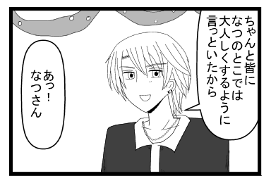 「ちゃんと皆になつのとこでは大人しくするように言っといたから」「あっなつさん！！」