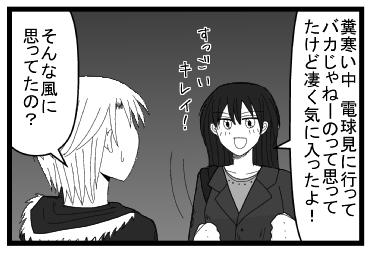 「糞寒い中　電球見に行ってバカじゃねーのって思ってたけど凄く気に入ったよ　すっごくキレイ！」「そんな風に思ってたの？」