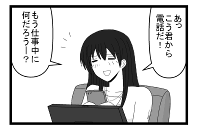「あっ！こう君から電話だ！もう仕事中に何だろうー？」