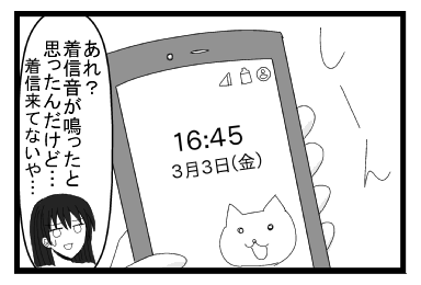 しーん「あれ？着信音が鳴ったと思ったんだけど・・・着信来てないや・・・」